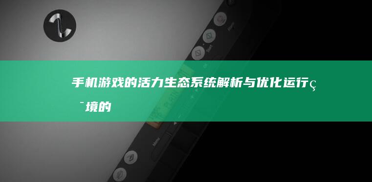 手机游戏的活力生态系统：解析与优化运行环境的创新视角